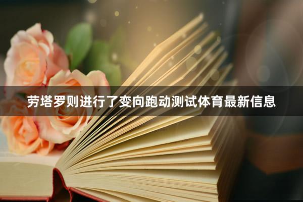 劳塔罗则进行了变向跑动测试体育最新信息