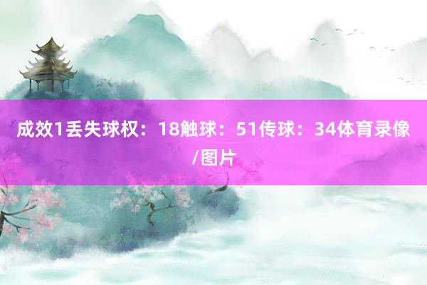 成效1丢失球权：18触球：51传球：34体育录像/图片