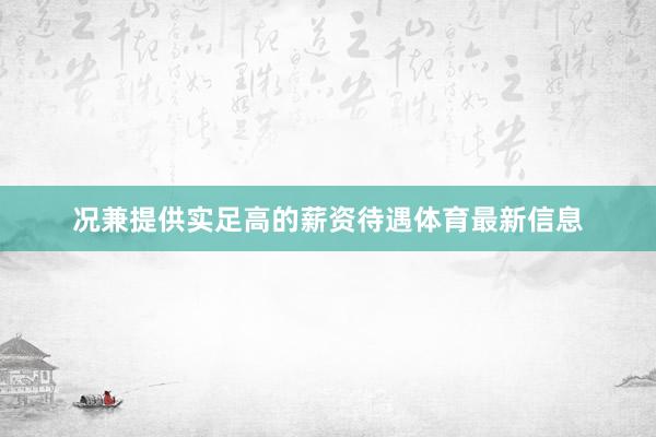 况兼提供实足高的薪资待遇体育最新信息