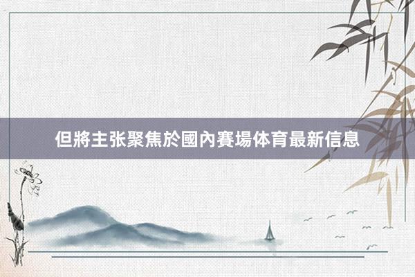 但將主张聚焦於國內賽場体育最新信息
