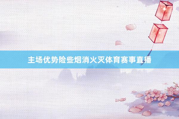 主场优势险些烟消火灭体育赛事直播