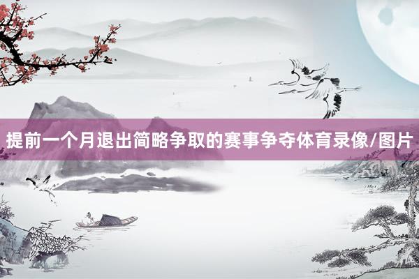 提前一个月退出简略争取的赛事争夺体育录像/图片
