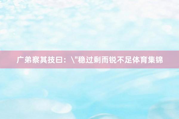 广弟察其技曰：