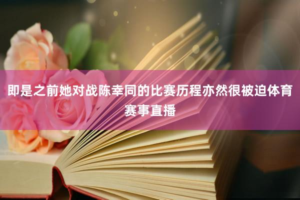 即是之前她对战陈幸同的比赛历程亦然很被迫体育赛事直播