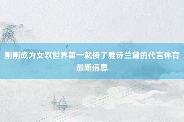 刚刚成为女双世界第一就接了雅诗兰黛的代言体育最新信息