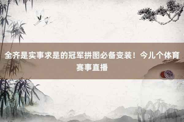 全齐是实事求是的冠军拼图必备变装!今儿个体育赛事直播