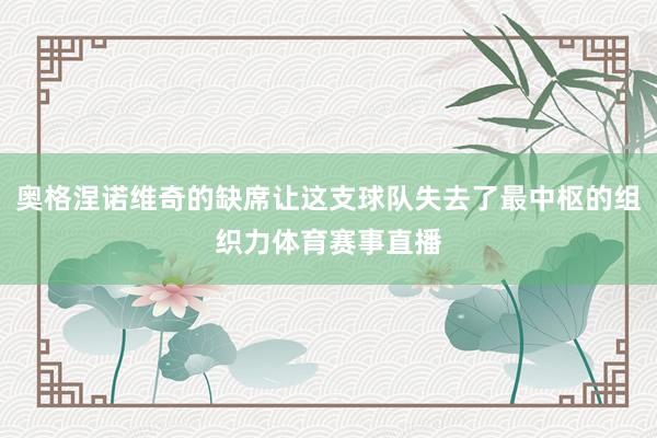 奥格涅诺维奇的缺席让这支球队失去了最中枢的组织力体育赛事直播