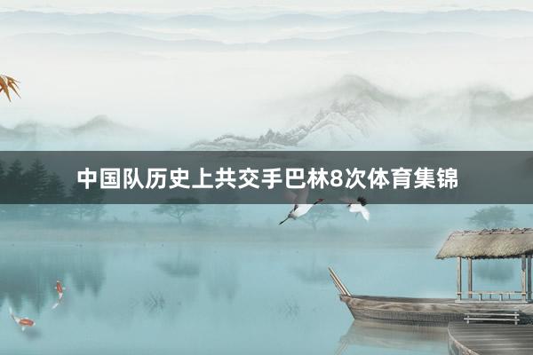 中国队历史上共交手巴林8次体育集锦