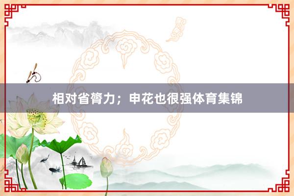 相对省膂力；申花也很强体育集锦