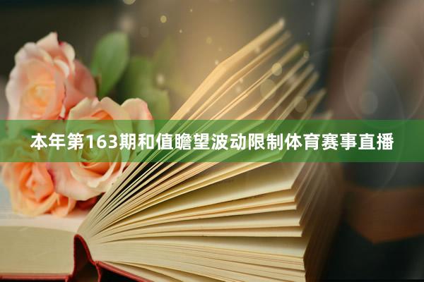 本年第163期和值瞻望波动限制体育赛事直播