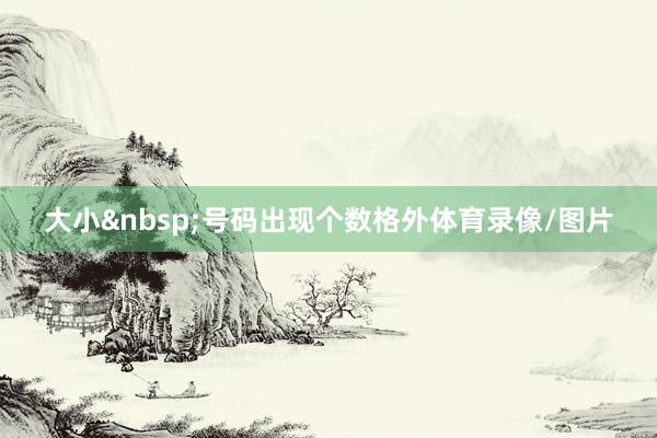 大小&nbsp;号码出现个数格外体育录像/图片