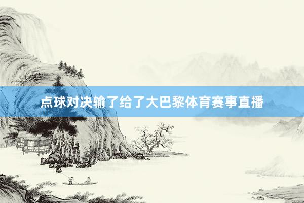 点球对决输了给了大巴黎体育赛事直播
