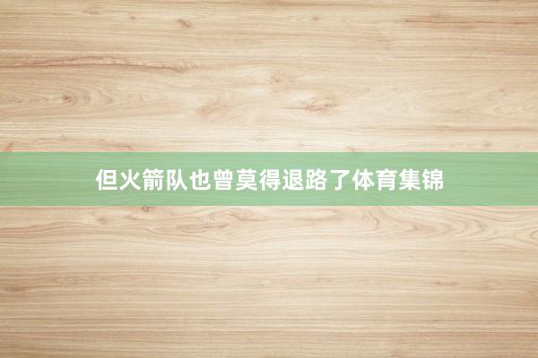 但火箭队也曾莫得退路了体育集锦