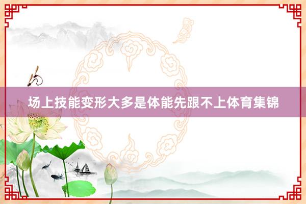 场上技能变形大多是体能先跟不上体育集锦