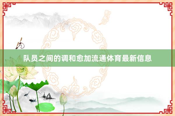 队员之间的调和愈加流通体育最新信息