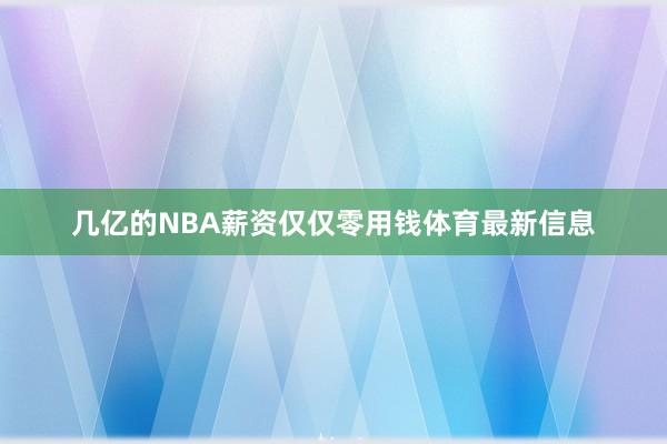 几亿的NBA薪资仅仅零用钱体育最新信息