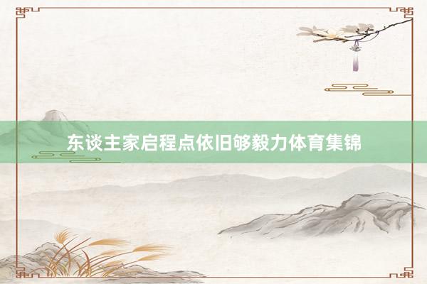 东谈主家启程点依旧够毅力体育集锦