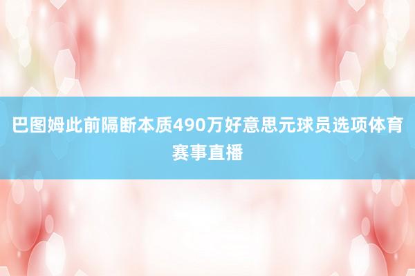 巴图姆此前隔断本质490万好意思元球员选项体育赛事直播
