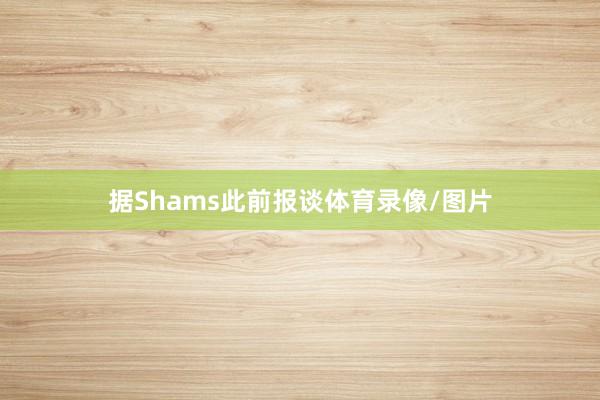 据Shams此前报谈体育录像/图片