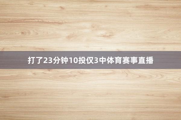 打了23分钟10投仅3中体育赛事直播