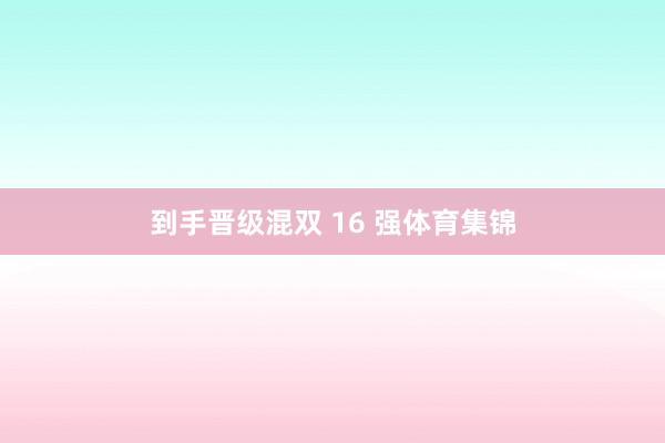 到手晋级混双 16 强体育集锦