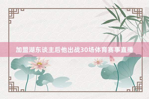加盟湖东谈主后他出战30场体育赛事直播