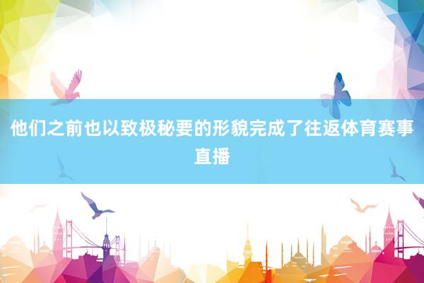 他们之前也以致极秘要的形貌完成了往返体育赛事直播