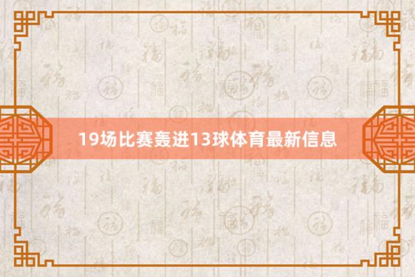 19场比赛轰进13球体育最新信息