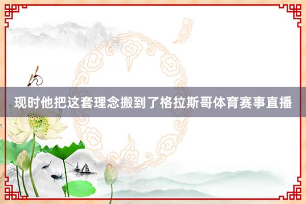 现时他把这套理念搬到了格拉斯哥体育赛事直播
