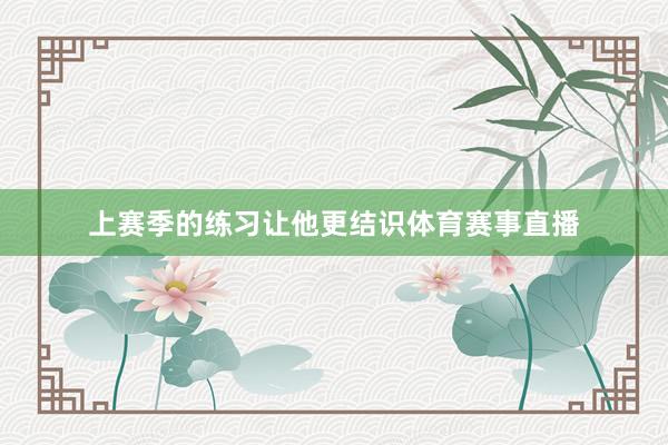 上赛季的练习让他更结识体育赛事直播
