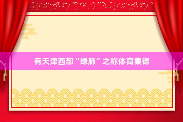 有天津西部“绿肺”之称体育集锦
