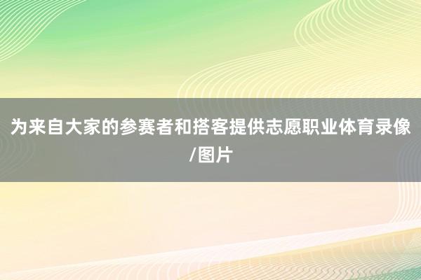 为来自大家的参赛者和搭客提供志愿职业体育录像/图片