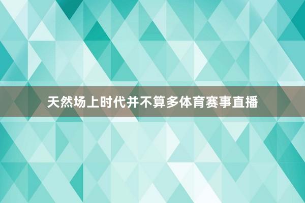 天然场上时代并不算多体育赛事直播