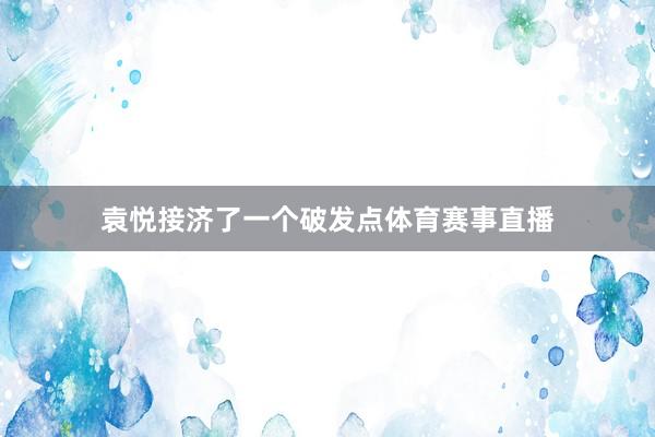 袁悦接济了一个破发点体育赛事直播