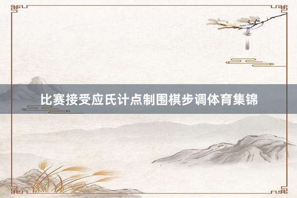 比赛接受应氏计点制围棋步调体育集锦