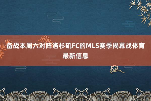 备战本周六对阵洛杉矶FC的MLS赛季揭幕战体育最新信息