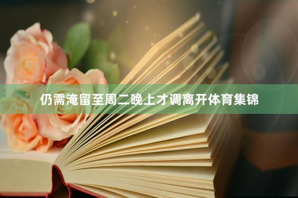 仍需淹留至周二晚上才调离开体育集锦