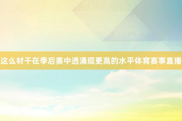 这么材干在季后赛中透涌现更高的水平体育赛事直播