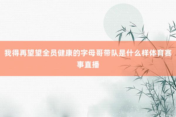 我得再望望全员健康的字母哥带队是什么样体育赛事直播