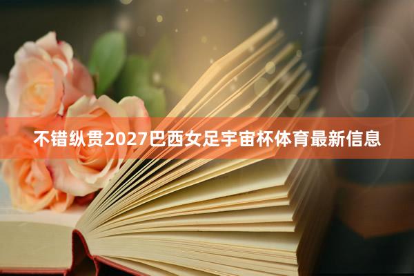 不错纵贯2027巴西女足宇宙杯体育最新信息
