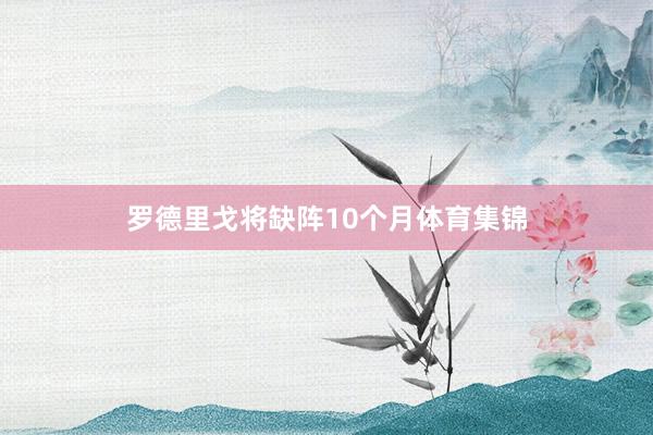 罗德里戈将缺阵10个月体育集锦