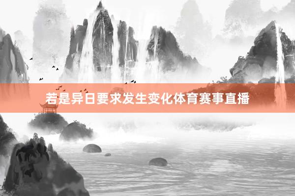 若是异日要求发生变化体育赛事直播