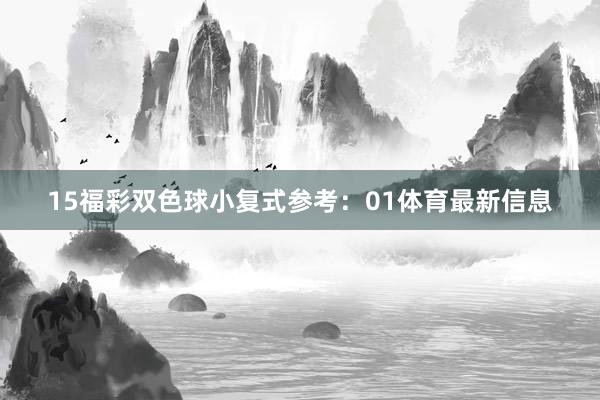 15　　福彩双色球小复式参考：01体育最新信息
