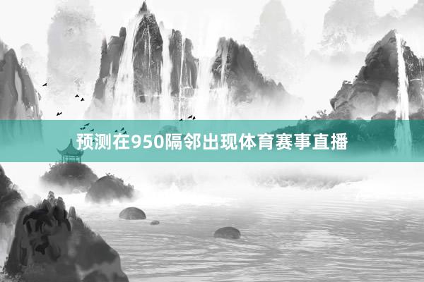 预测在950隔邻出现体育赛事直播