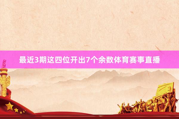 最近3期这四位开出7个余数体育赛事直播