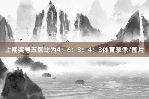 上期奖号五区比为4：6：3：4：3体育录像/图片