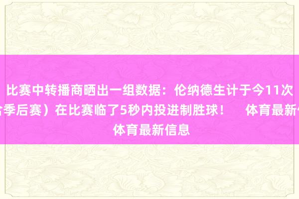 比赛中转播商晒出一组数据：伦纳德生计于今11次（含季后赛）在比赛临了5秒内投进制胜球！    体育最新信息