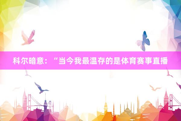 科尔暗意：“当今我最温存的是体育赛事直播