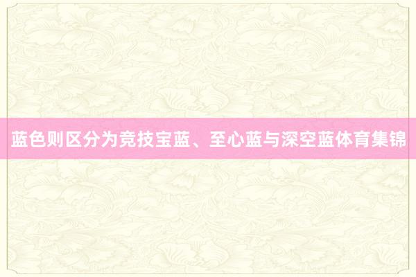 蓝色则区分为竞技宝蓝、至心蓝与深空蓝体育集锦
