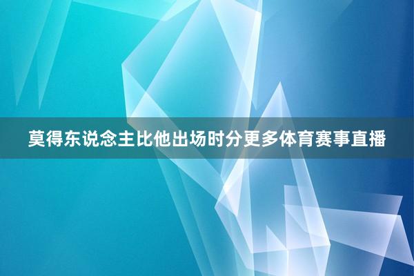 莫得东说念主比他出场时分更多体育赛事直播